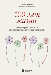 Скачать 100 лет жизни. Истории ровесниц века, вдохновляющие жить полной жизнью бесплатно
