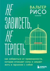 Скачать Не зависеть, не терпеть. Как избавиться от привязанности, которая отнимает силы и мешает жить в гармонии с собой бесплатно