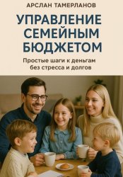 Скачать Управление семейным бюджетом. Простые шаги к деньгам без стресса и долгов. бесплатно
