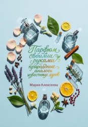 Скачать Парфюм своими руками: природные аналоги известных духов бесплатно