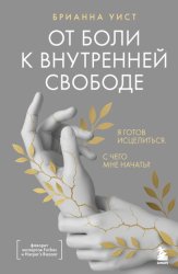Скачать От боли к внутренней свободе. Я готов исцелиться. С чего мне начать? бесплатно