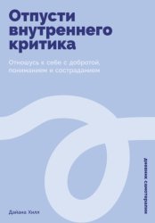 Скачать Отпусти внутреннего критика: Отношусь к себе с добротой, пониманием и состраданием бесплатно