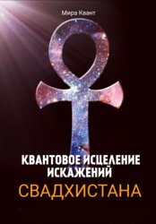 Скачать КВАНТОВОЕ ИСЦЕЛЕНИЕ ИСКАЖЕНИЙ. СВАДХИСТАНА ЧАКРА бесплатно