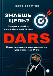 Скачать Знаешь цель? Приди к ней с помощью системы DARS. Практическая методология управления МСБ бесплатно