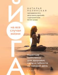 Скачать Йога на все случаи жизни. Короткие комплексы для здоровья, силы и гибкости на каждый день. Книга 1 бесплатно