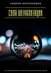 Скачать Сила визуализации. Как использовать образы для достижения целей бесплатно