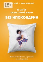 Скачать 30 шагов к счастливой жизни без ипохондрии. Лёгкий способ бросить переживать за своё здоровье бесплатно