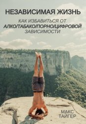 Скачать Независимая жизнь. Как избавиться от алко/табако/порно/цифровой зависимости бесплатно