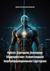 Скачать Работа с Эгрегорами: Осознанное Взаимодействие с Коллективными Энергоинформационными Структурами бесплатно