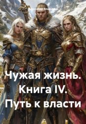 Скачать Чужая жизнь. Книга IV. Путь к власти бесплатно