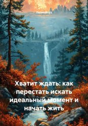 Скачать Хватит ждать: как перестать искать идеальный момент и начать жить бесплатно