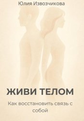 Скачать ЖИВИ ТЕЛОМ. Как восстановить связь с собой бесплатно
