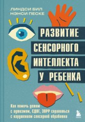 Скачать Развитие сенсорного интеллекта у ребенка. Как помочь детям с аутизмом, СДВГ, ЗПРР справиться с нарушением сенсорной обработки бесплатно