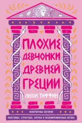 Скачать Плохие девчонки Древней Греции: Невероятные истории неистовых, страстных, хитрых и бескомпромиссных богинь бесплатно