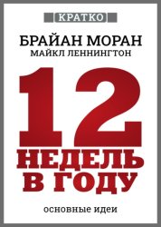 Скачать 12 недель в году. Как за 12 недель сделать больше, чем за год. Брайан Моран, Майкл Леннингтон. Кратко бесплатно