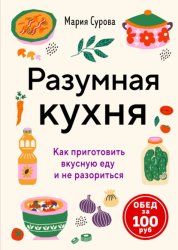 Скачать Разумная кухня. Как приготовить вкусную еду и не разориться. Обед за 100 рублей бесплатно