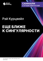 Скачать Еще ближе к Сингулярности. Когда мы сольемся с искусственным интеллектом. Рэй Курцвейл. Саммари бесплатно
