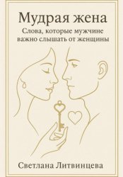 Скачать Мудрая жена. Слова, которые мужчине важно слышать от женщины бесплатно