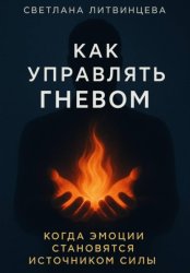 Скачать Как управлять гневом. Когда эмоции становятся источником силы бесплатно