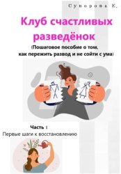 Скачать Клуб счастливых разведёнок (Пошаговое пособие о том, как пережить развод и не сойти с ума). Часть 1. Первые шаги к восстановлению бесплатно