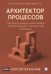 Скачать Архитектор процессов: Как строить процессы, роли и правила принятия решений – системно и без бюрократии бесплатно