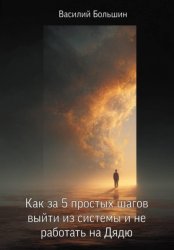 Скачать Как за 5 простых шагов выйти из системы и не работать на Дядю бесплатно