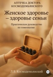 Скачать Аптечка доктора Космодемьянского. Женское здоровье: Ваш путь к гармоничному здоровью. Практическое руководство по гомеопатии бесплатно