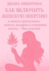 Скачать Как включить женскую энергию и начать притягивать деньги, подарки и отношения мечты – без усилий бесплатно