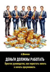 Скачать Деньги должны работать. Простое руководство, как перестать копить и начать приумножать бесплатно