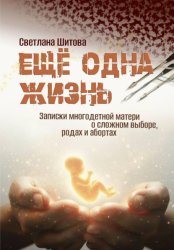 Скачать Еще одна жизнь. Записки многодетной матери о сложном выборе, родах и абортах бесплатно
