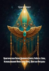 Скачать Практическая Магия Древнего Египта: Работа с Хека, Использование Имен Силы (Рен), Простые Ритуалы бесплатно