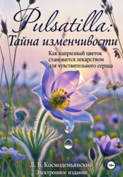 Скачать Pulsatilla: Тайна изменчивости. Как капризный цветок становится лекарством для чувствительного сердца бесплатно