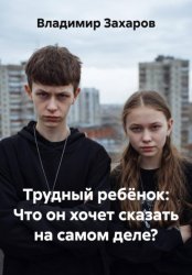 Скачать Трудный ребёнок: Что он хочет сказать на самом деле? бесплатно