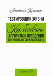 Скачать Тестировщик жизни. Как обновить алгоритмы поведения и пересоздать свою реальность бесплатно