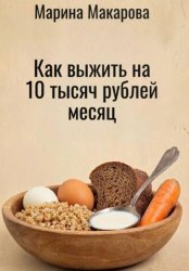 Скачать Как выжить на 10 тысяч рублей месяц бесплатно