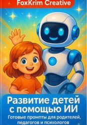 Скачать Развитие детей с помощью ИИ. Готовые промпты для родителей, педагогов и психологов бесплатно