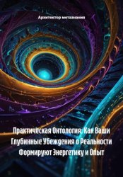 Скачать Практическая Онтология: Как Ваши Глубинные Убеждения о Реальности Формируют Энергетику и Опыт бесплатно