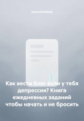 Скачать Как вести блог если у тебя депрессия? Книга ежедневных заданий чтобы начать и не бросить бесплатно