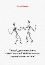 Скачать Танцуй, дыши и пой как сУмаСшедший. Наблюдения в репетиционном зале бесплатно