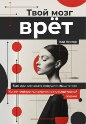 Скачать Твой мозг врет. Когнитивные искажения в повседневной жизни. Как распознавать ловушки мышления бесплатно