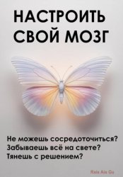 Скачать Настроить свой мозг. Не можешь сосредоточиться? Забываешь всё на свете? Тянешь с решением? бесплатно