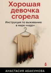 Скачать Хорошая девочка сгорела. Инструкция по выживанию в мире «надо» бесплатно