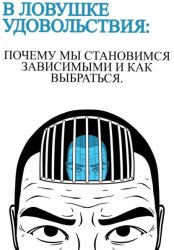 Скачать В ловушке удовольствия: почему мы становимся зависимыми и как выбраться бесплатно