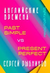 Скачать АНГЛИЙСКИЕ ВРЕМЕНА. Past Simple vs Present Perfect. Простой гайд с практическими упражнениями для быстрого изучения. бесплатно
