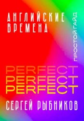 Скачать Английские времена Perfect. Простой гайд с практическими упражнениями для быстрого изучения и примерами из песен и фильмов. бесплатно
