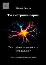 Скачать Ты смотришь порно. Твоя тайная зависимость. Что дальше? Психологические аспекты проблемы бесплатно