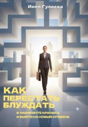 Скачать Как перестать блуждать в лабиринте кризиса и выйти на новый уровень бесплатно