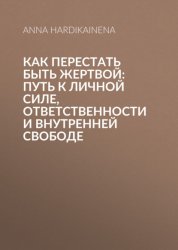 Скачать Как перестать быть жертвой: путь к личной силе, ответственности и внутренней свободе бесплатно