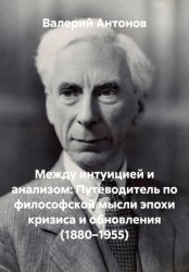 Скачать Между интуицией и анализом: Путеводитель по философской мысли эпохи кризиса и обновления (1880–1955) бесплатно
