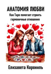 Скачать Анатомия любви. Как Таро помогает строить гармоничные отношения бесплатно